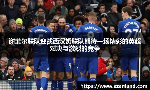 谢菲尔联队迎战西汉姆联队期待一场精彩的英超对决与激烈的竞争