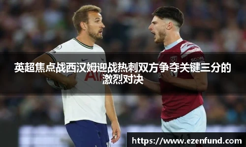 英超焦点战西汉姆迎战热刺双方争夺关键三分的激烈对决