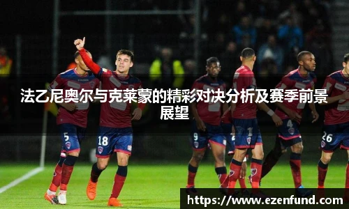 法乙尼奥尔与克莱蒙的精彩对决分析及赛季前景展望